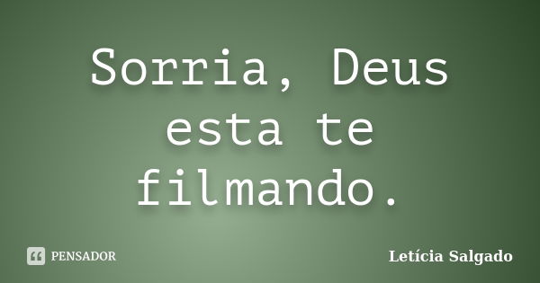 Sorria, Deus esta te filmando.... Frase de Letícia Salgado.