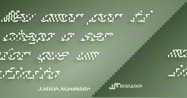 Meu amor por ti chega a ser maior que um infinito... Frase de Leticia Scardelato.