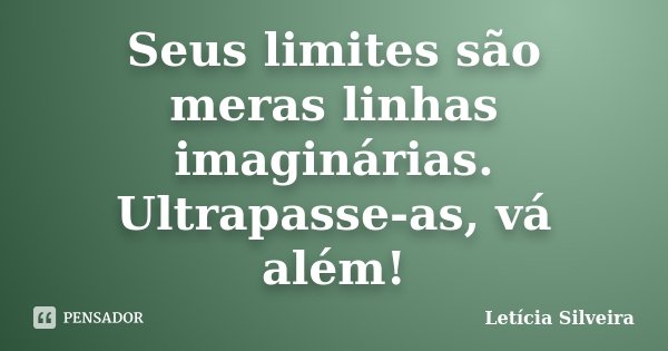 Seus limites são meras linhas imaginárias. Ultrapasse-as, vá além!... Frase de Letícia Silveira.