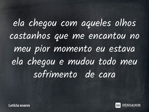 ⁠ela chegou com aqueles olhos castanhos que me encantou no meu pior momento eu estava ela chegou e mudou todo meu sofrimento de cara... Frase de Letícia Soares.