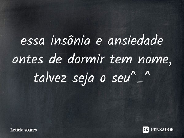 ⁠essa insônia e ansiedade antes de dormir tem nome, talvez seja o seu^_^... Frase de Letícia Soares.