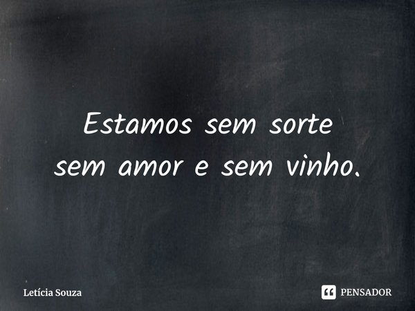 ⁠Estamos sem sorte
sem amor e sem vinho.... Frase de Letícia Souza.