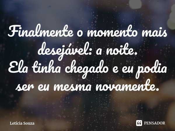 ⁠Finalmente o momento mais desejável: a noite.
Ela tinha chegado e eu podia ser eu mesma novamente.... Frase de Letícia Souza.