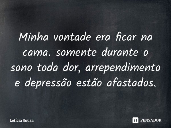 Minha vontade era ficar na cama. somente durante o sono toda dor, arrependimento e depressão estão afastados.⁠... Frase de Letícia Souza.
