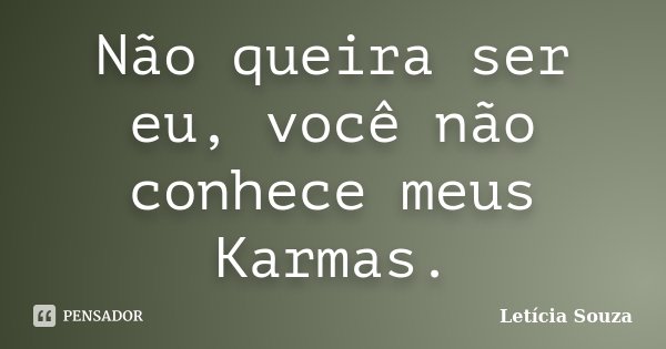 Não queira ser eu, você não conhece meus Karmas.... Frase de Letícia Souza.