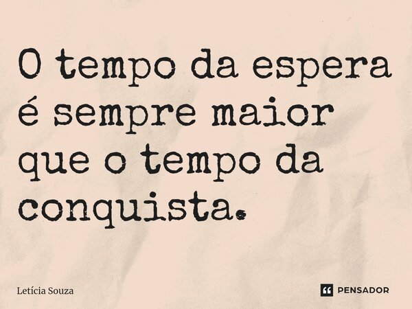 O tempo da espera é sempre ⁠maior que o tempo da conquista.... Frase de Letícia Souza.