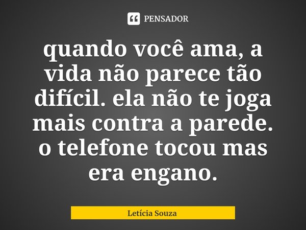 quando você ama, a vida não parece tão difícil. ela não te joga mais contra a parede.
o telefone tocou mas era engano.⁠... Frase de Letícia Souza.