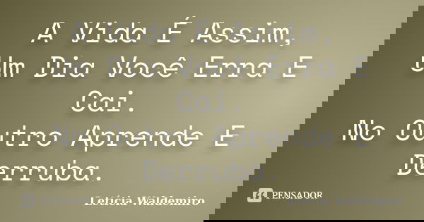 A Vida É Assim, Um Dia Você Erra E Cai. No Outro Aprende E Derruba.... Frase de Letícia Waldemiro.