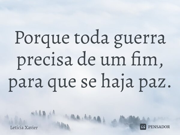 ⁠Porque toda guerra precisa de um fim, para que se haja paz.... Frase de Letícia Xavier.