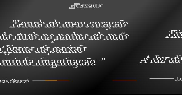 "Lenda do meu coração Tinha tudo na palma da mão Cigana da paixão A luz da minha imaginação."... Frase de Leticia Yemarin.