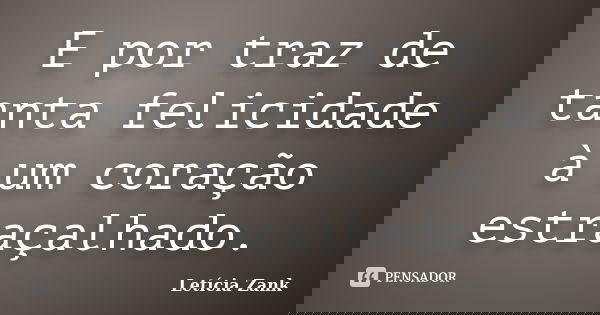 E por traz de tanta felicidade à um coração estraçalhado.... Frase de Letícia Zank.