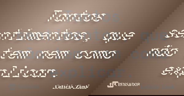 Tantos sentimentos, que não tem nem como explicar.... Frase de Letícia Zank.