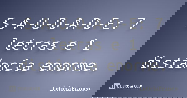 S-A-U-D-A-D-E: 7 letras e 1 distância enorme.... Frase de LetíciaFranco.