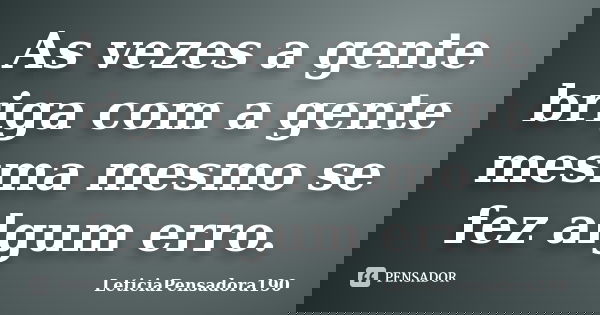 As vezes a gente briga com a gente mesma mesmo se fez algum erro.... Frase de LeticiaPensadora190.