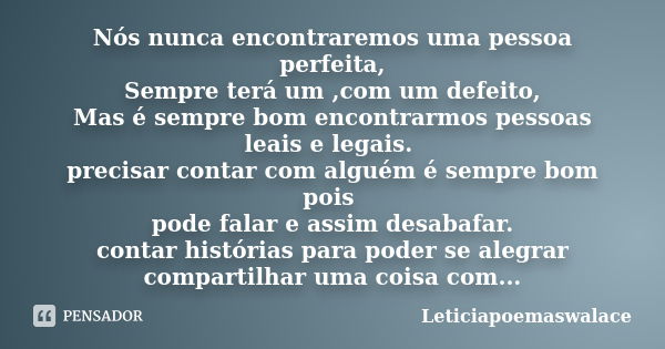 Nós nunca encontraremos uma pessoa perfeita, Sempre terá um ,com um defeito, Mas é sempre bom encontrarmos pessoas leais e legais. precisar contar com alguém é ... Frase de Leticiapoemaswalace.