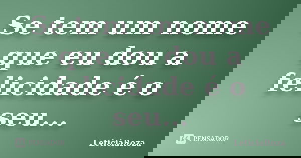 Se tem um nome que eu dou a felicidade é o seu...... Frase de LeticiaRoza.