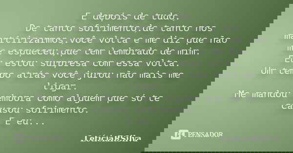 E depois de tudo, De tanto sofrimento,de tanto nos martirizarmos,você volta e me diz que não me esqueceu,que tem lembrado de mim. Eu estou surpresa com essa vol... Frase de LetíciaRSilva.