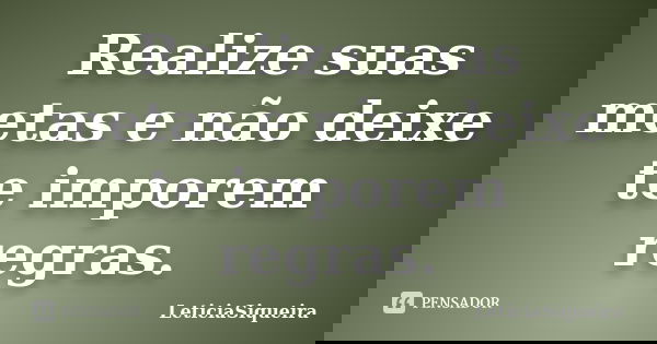 Realize suas metas e não deixe te imporem regras.... Frase de LeticiaSiqueira.
