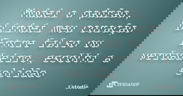 Mudei o padrão, blindei meu coração Entre falso ou verdadeiro, escolhi a solidão... Frase de LetoDie.