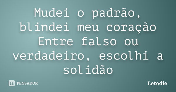 Mudei o padrão, blindei meu coração Entre falso ou verdadeiro, escolhi a solidão... Frase de LetoDie.