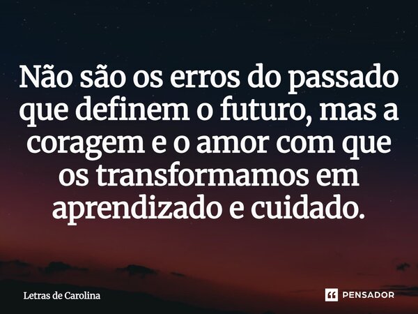 ⁠Não são os erros do passado que definem o futuro, mas a coragem e o amor com que os transformamos em aprendizado e cuidado.... Frase de Letras de Carolina.