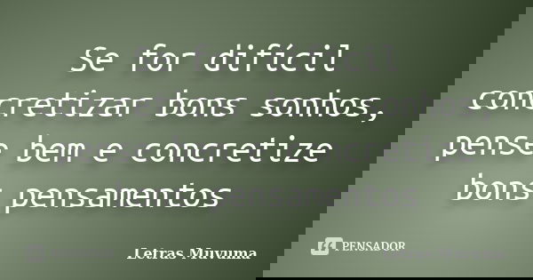 Se for difícil concretizar bons sonhos, pense bem e concretize bons pensamentos... Frase de Letras Muvuma.