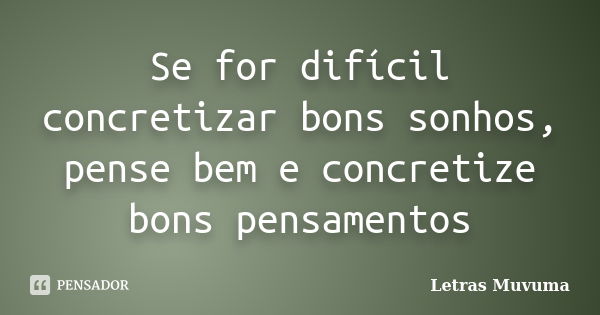 Se for difícil concretizar bons sonhos, pense bem e concretize bons pensamentos... Frase de Letras Muvuma.