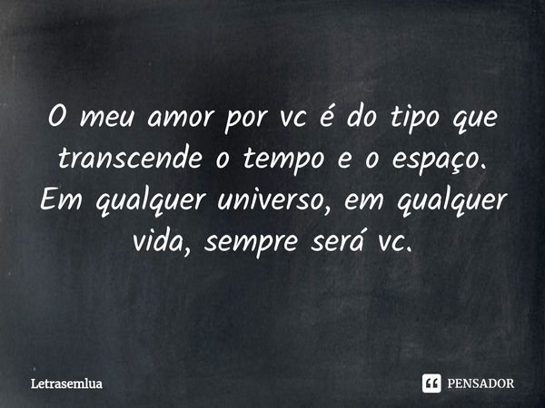 ⁠O meu amor por vc é do tipo que transcende o tempo e o espaço. Em qualquer universo, em qualquer vida, sempre será vc.... Frase de Letrasemlua.