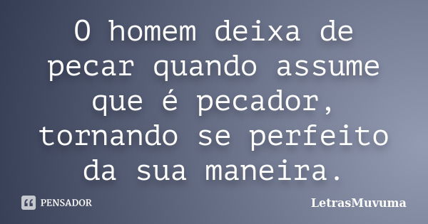 O homem deixa de pecar quando assume que é pecador, tornando se perfeito da sua maneira.... Frase de LetrasMuvuma.