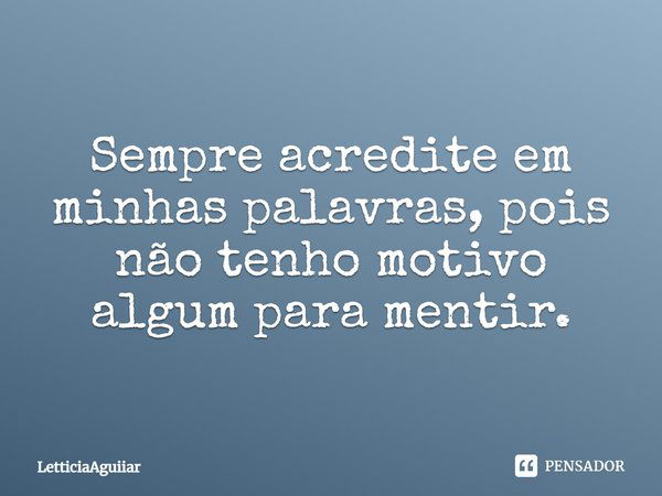 Sempre acredite em minhas palavras, pois não tenho motivo algum para mentir.... Frase de LetticiaAguiiar.