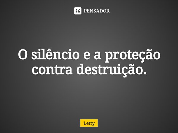 ⁠O silêncio e a proteção contra destruição.... Frase de Letty.