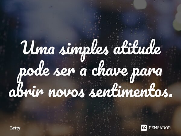 ⁠Uma simples atitude pode ser a chave para abrir novos sentimentos.... Frase de Letty.