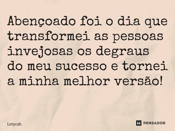 Abençoado foi o dia que transformei as pessoas invejosas os degraus do meu sucesso e tornei a minha melhor versão! ⁠... Frase de Letycah.