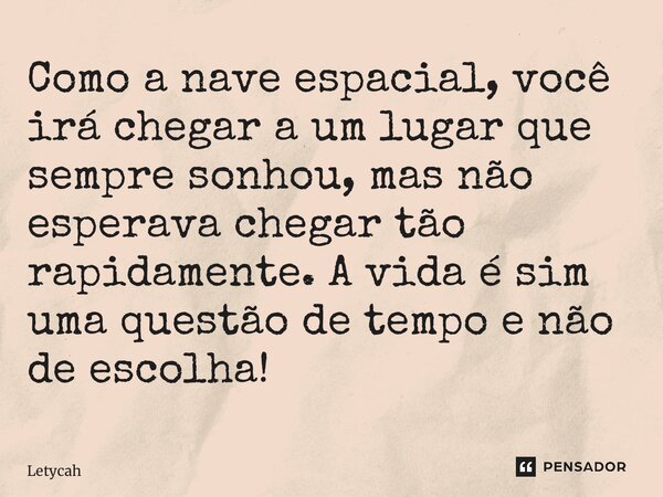 ⁠Como a nave espacial, você irá chegar a um lugar que sempre sonhou, mas não esperava chegar tão rapidamente. A vida é sim uma questão de tempo e não de escolha... Frase de Letycah.