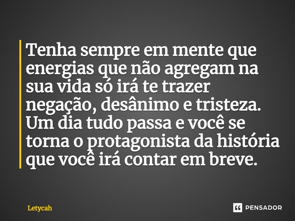 ⁠Tenha sempre em mente que energias que não agregam na sua vida só irá te trazer negação, desânimo e tristeza. Um dia tudo passa e você se torna o protagonista ... Frase de Letycah.