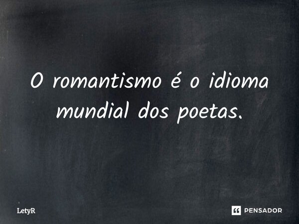 ⁠O romantismo é o idioma mundial dos poetas.... Frase de LetyR.