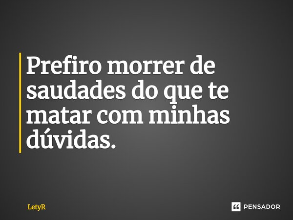 ⁠Prefiro morrer de saudades do que te matar com minhas dúvidas.... Frase de LetyR.