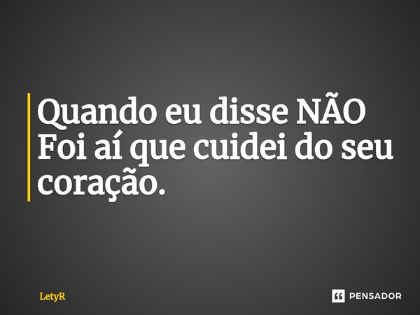 Quando eu disse NÃO Foi aí que cuidei do seu coração.⁠... Frase de LetyR.