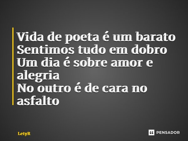 ⁠Vida de poeta é um barato Sentimos tudo em dobro Um dia é sobre amor e alegria No outro é de cara no asfalto... Frase de LetyR.