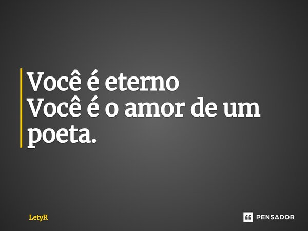 ⁠Você é eterno Você é o amor de um poeta.... Frase de LetyR.