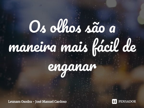 ⁠Os olhos são a maneira mais fácil de enganar... Frase de Leunam Osodra - José Manuel Cardoso.
