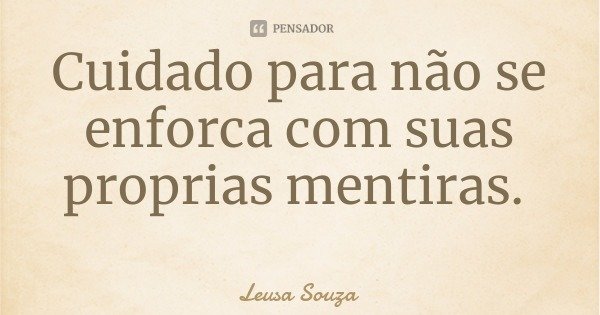 Cuidado para não se enforca com suas proprias mentiras.... Frase de Leusa Souza.