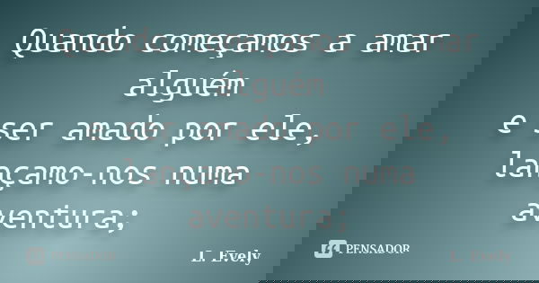 Quando começamos a amar alguém e ser amado por ele, lançamo-nos numa aventura;... Frase de L. Evely.