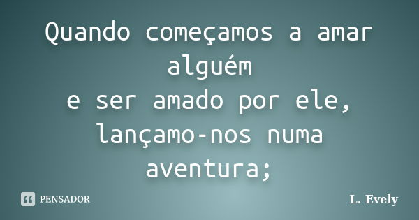 Quando começamos a amar alguém e ser amado por ele, lançamo-nos numa aventura;... Frase de L. Evely.