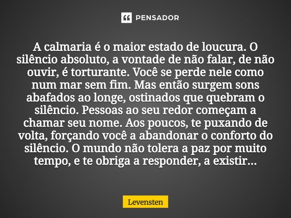 A calmaria é o maior estado de loucura. O silêncio absoluto, a vontade de não falar, de não ouvir, é torturante. Você se perde nele como num mar sem fim. Mas e... Frase de Levensten.