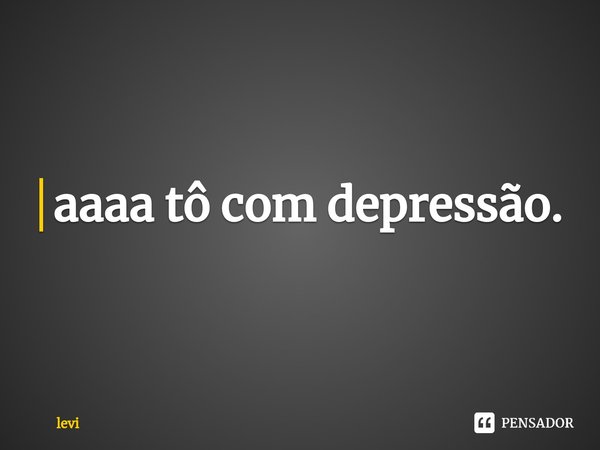 ⁠aaaa tô com depressão.... Frase de levi.