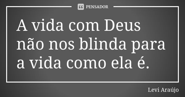 A vida com Deus não nos blinda para a vida como ela é.... Frase de Levi Araujo.