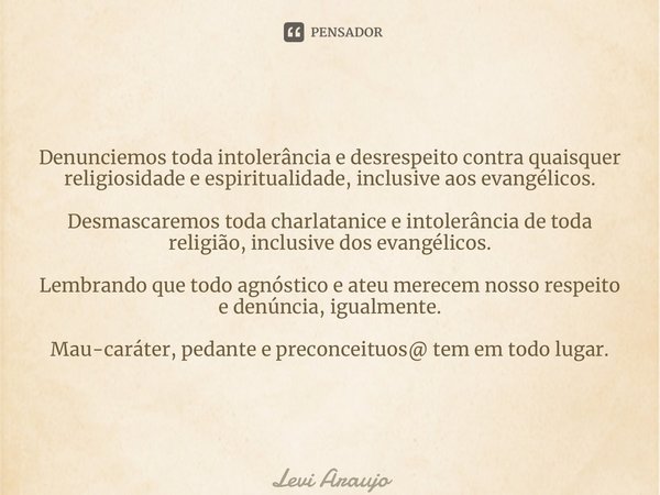 ⁠Denunciemos toda intolerância e desrespeito contra quaisquer religiosidade e espiritualidade, inclusive aos evangélicos. Desmascaremos toda charlatanice e into... Frase de Levi Araújo.