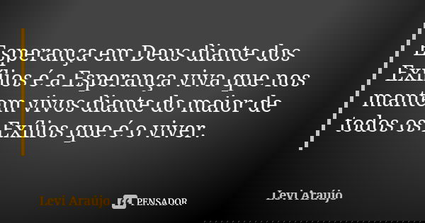 Esperança em Deus diante dos Exílios é a Esperança viva que nos mantem vivos diante do maior de todos os Exílios que é o viver.... Frase de Levi Araujo.