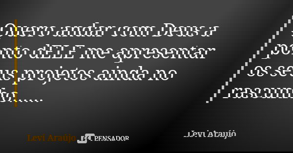 Quero andar com Deus a ponto dELE me apresentar os seus projetos ainda no rascunho......... Frase de Levi Araujo.
